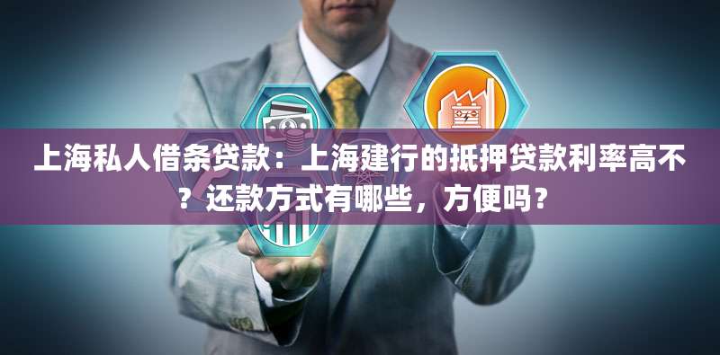 上海私人借条贷款：上海建行的抵押贷款利率高不？还款方式有哪些，方便吗？
